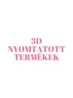 3D NYOMTATOTT TERMÉKEK